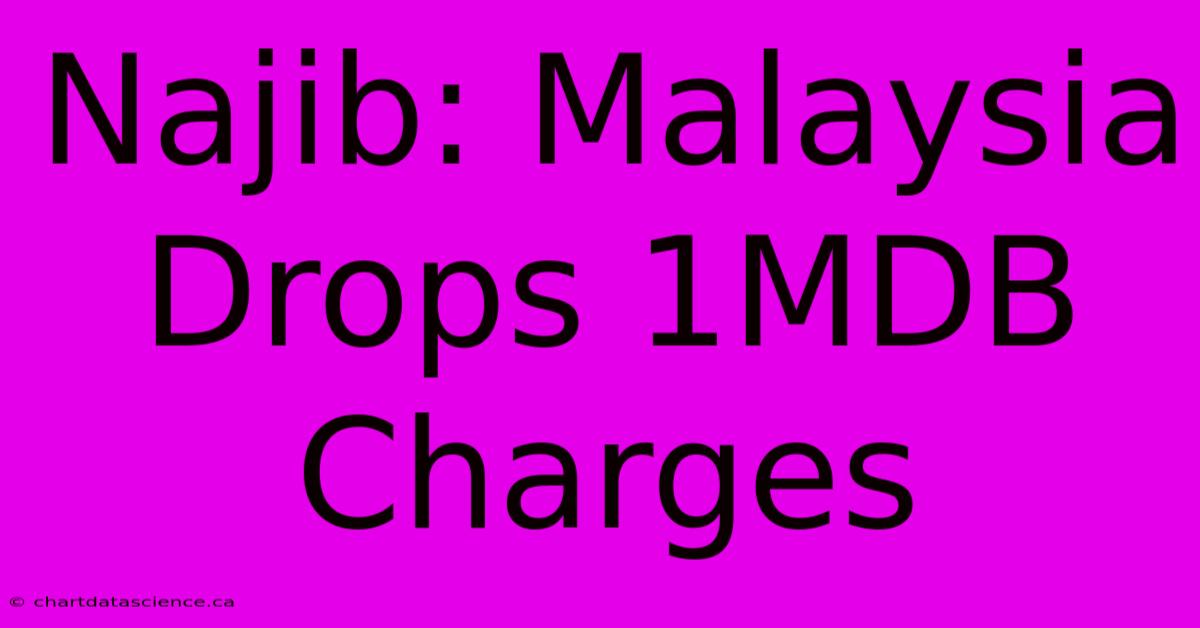 Najib: Malaysia Drops 1MDB Charges