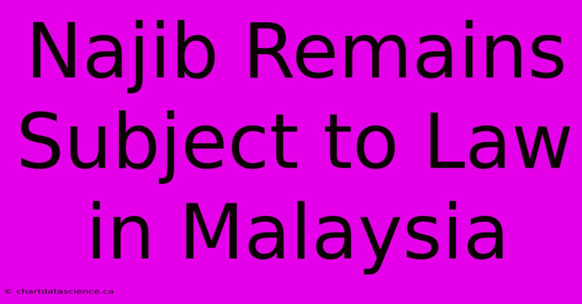 Najib Remains Subject To Law In Malaysia