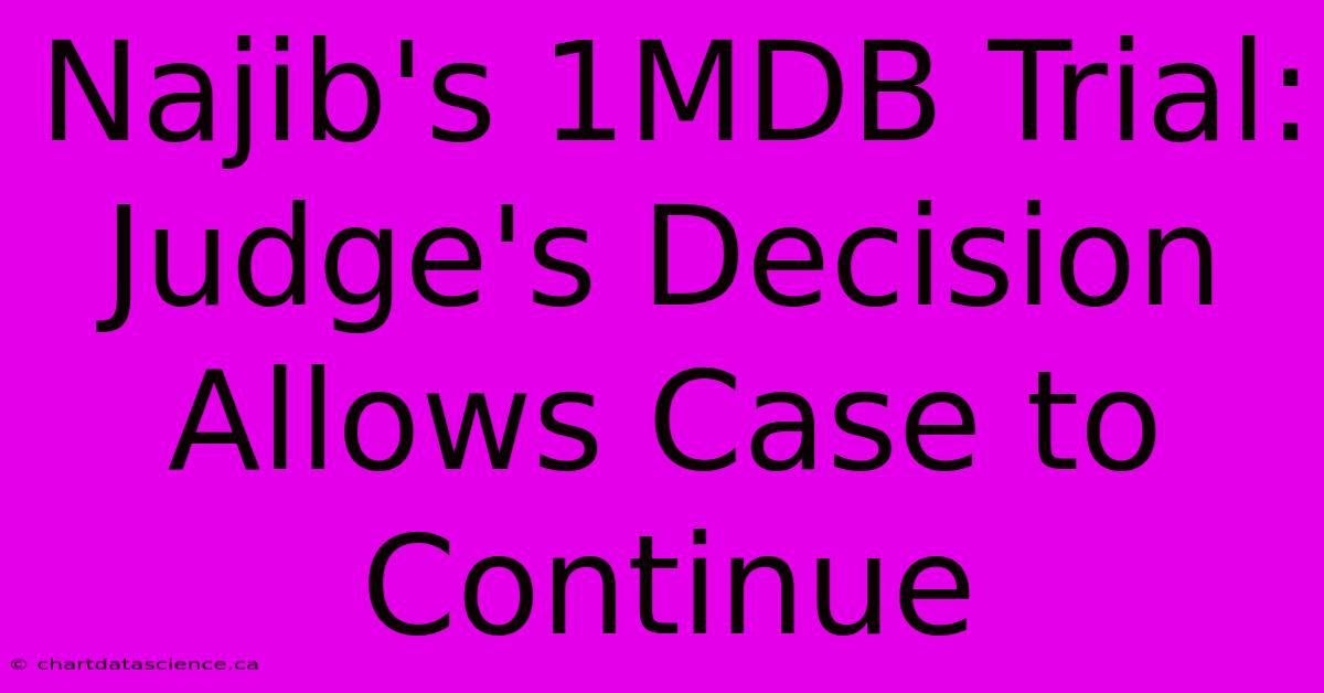 Najib's 1MDB Trial: Judge's Decision Allows Case To Continue