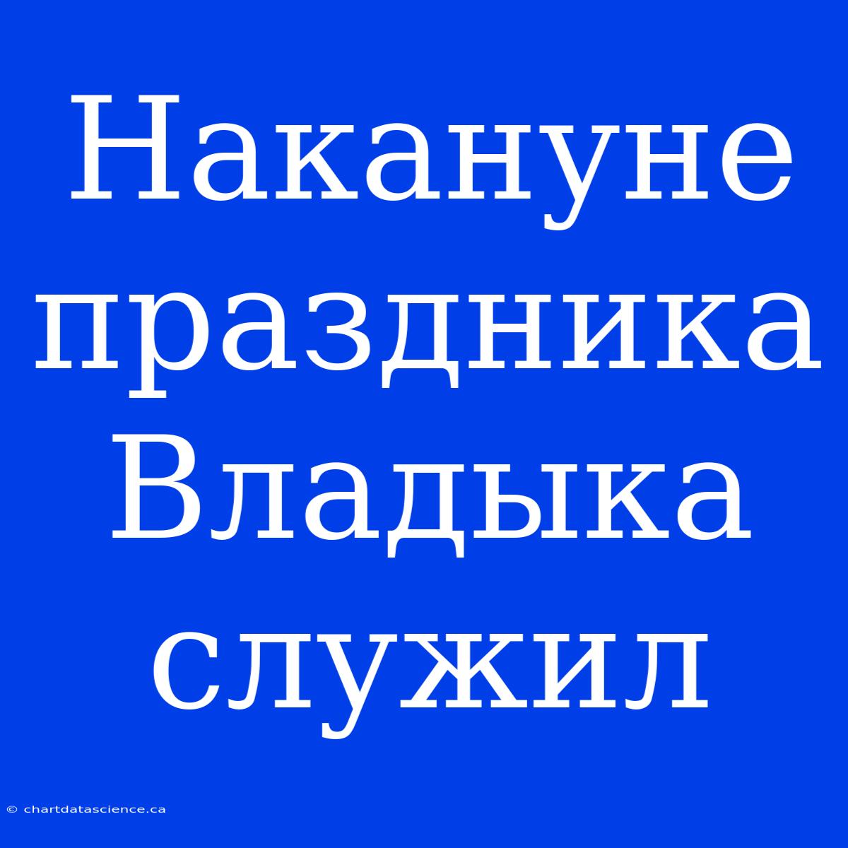 Накануне Праздника Владыка Служил