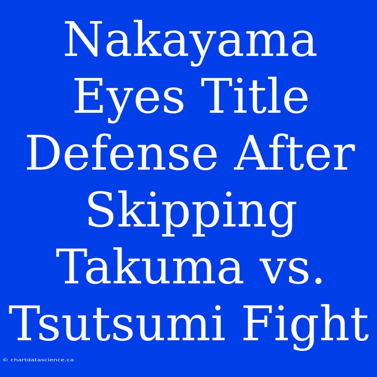 Nakayama Eyes Title Defense After Skipping Takuma Vs. Tsutsumi Fight