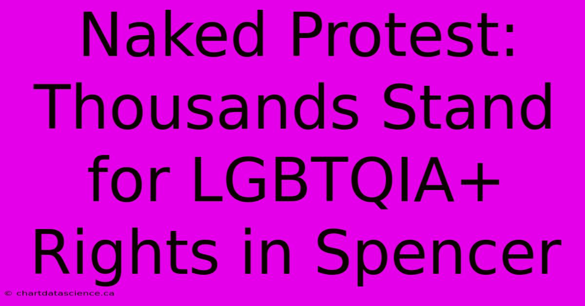 Naked Protest: Thousands Stand For LGBTQIA+ Rights In Spencer