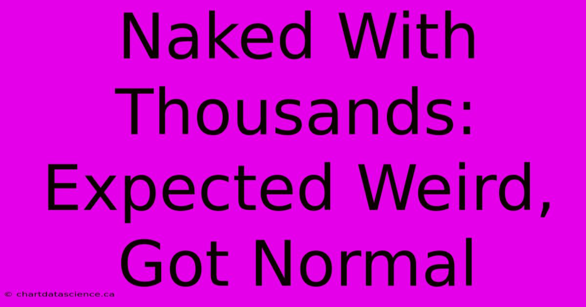 Naked With Thousands: Expected Weird, Got Normal