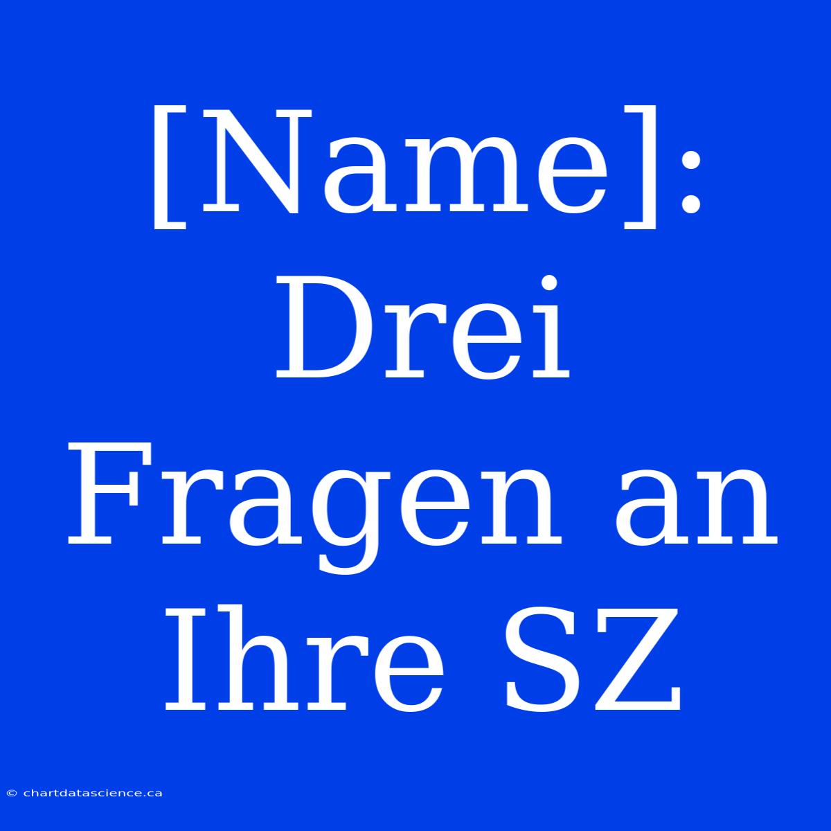 [Name]: Drei Fragen An Ihre SZ