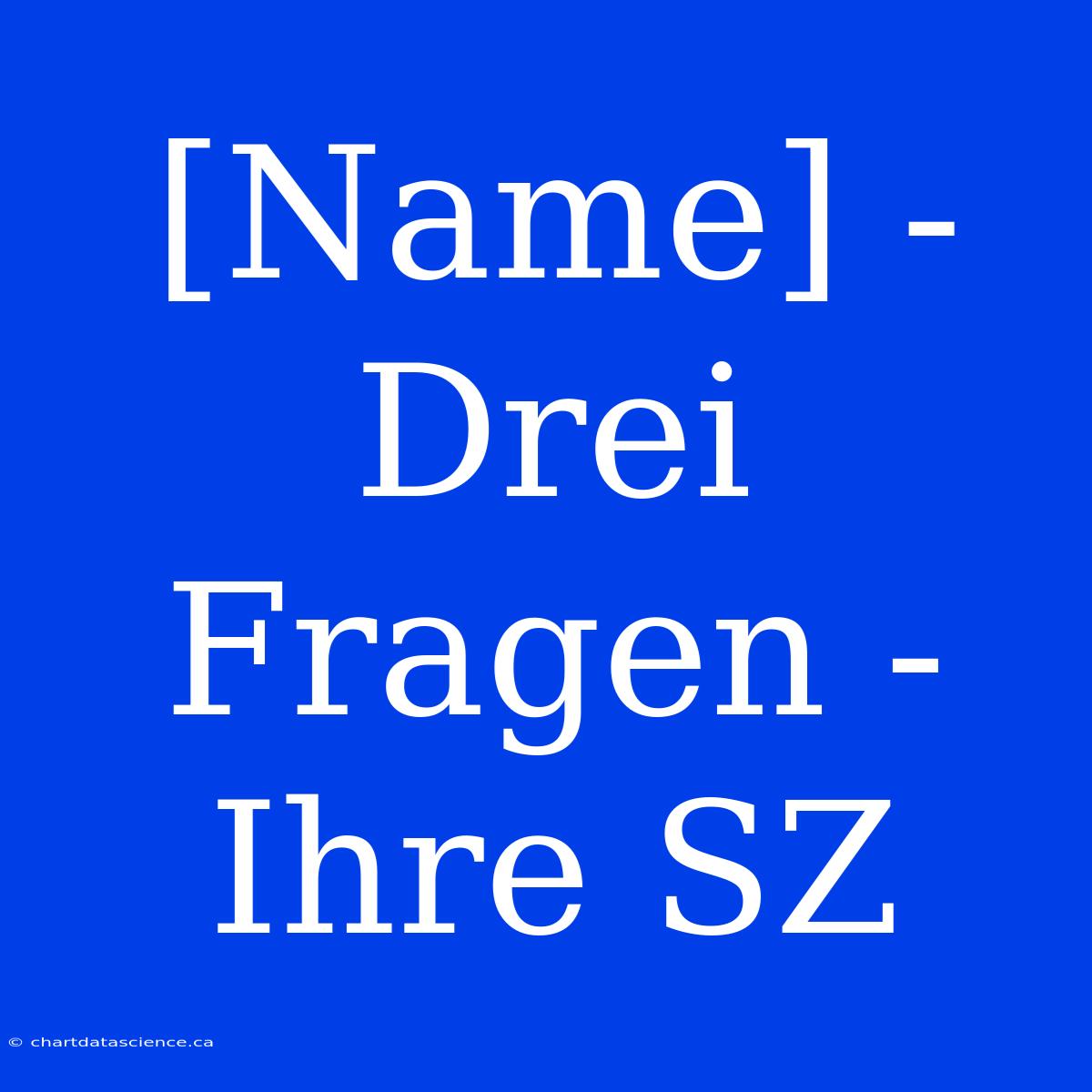 [Name] - Drei Fragen - Ihre SZ