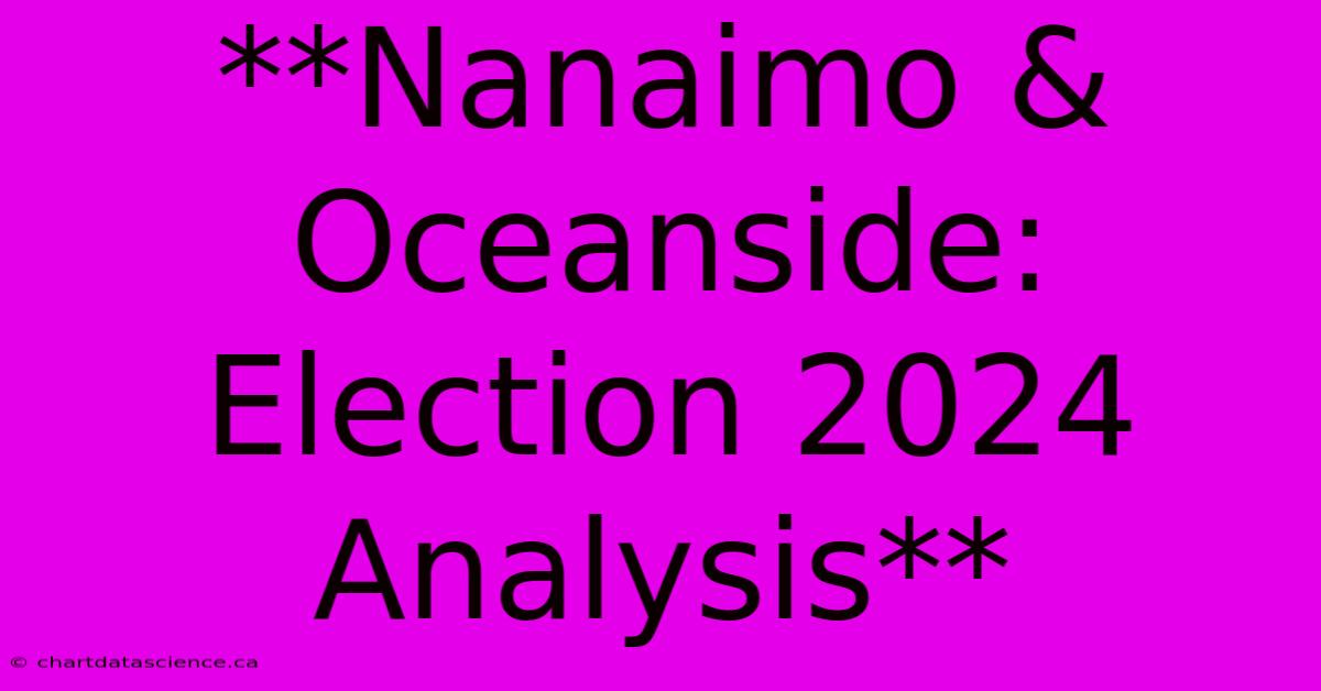 **Nanaimo & Oceanside: Election 2024 Analysis**