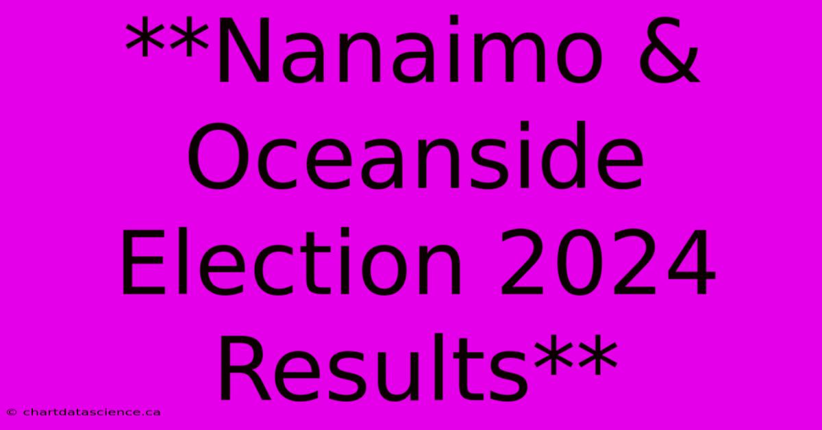 **Nanaimo & Oceanside Election 2024 Results** 