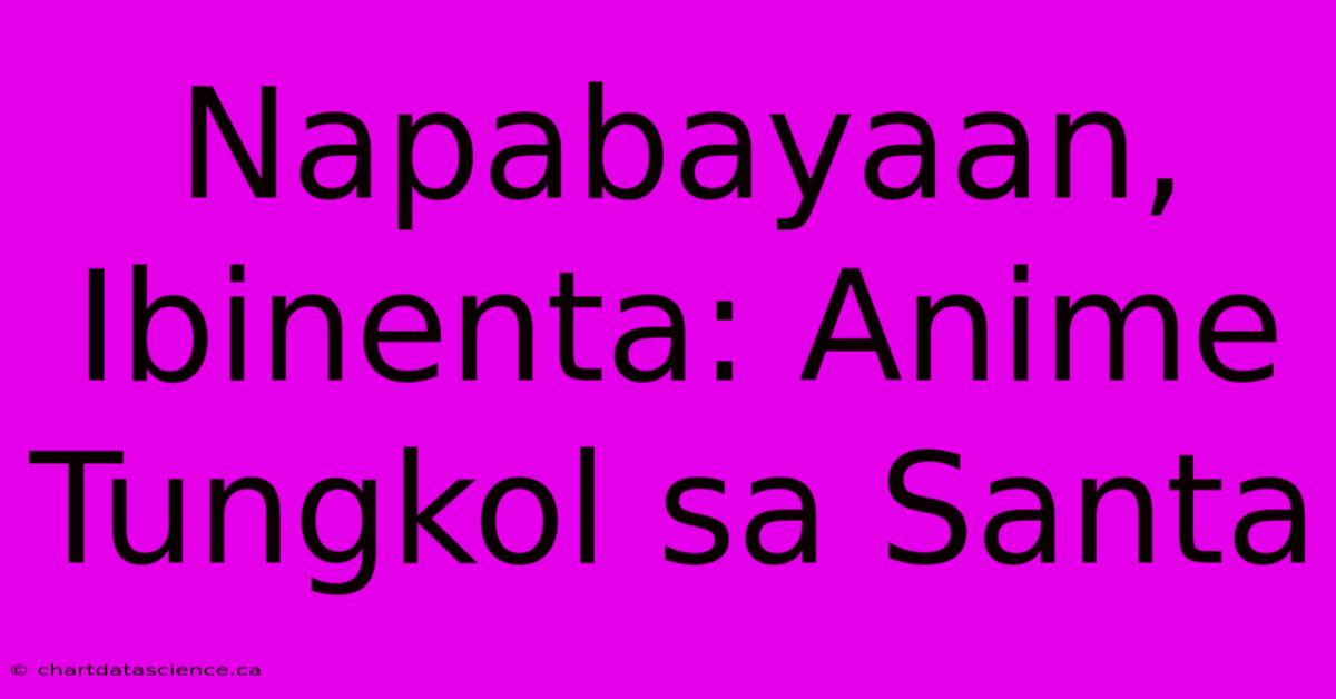 Napabayaan, Ibinenta: Anime Tungkol Sa Santa 