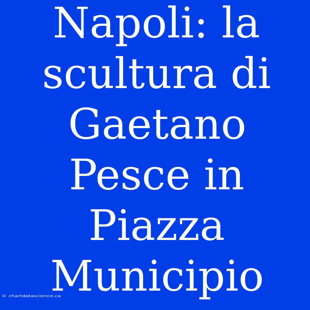 Napoli: La Scultura Di Gaetano Pesce In Piazza Municipio