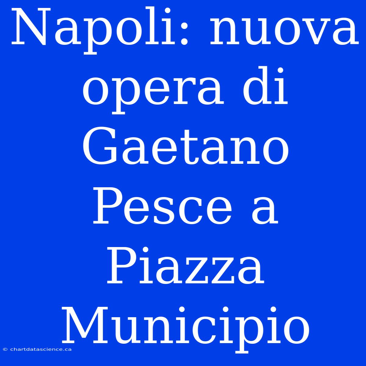 Napoli: Nuova Opera Di Gaetano Pesce A Piazza Municipio