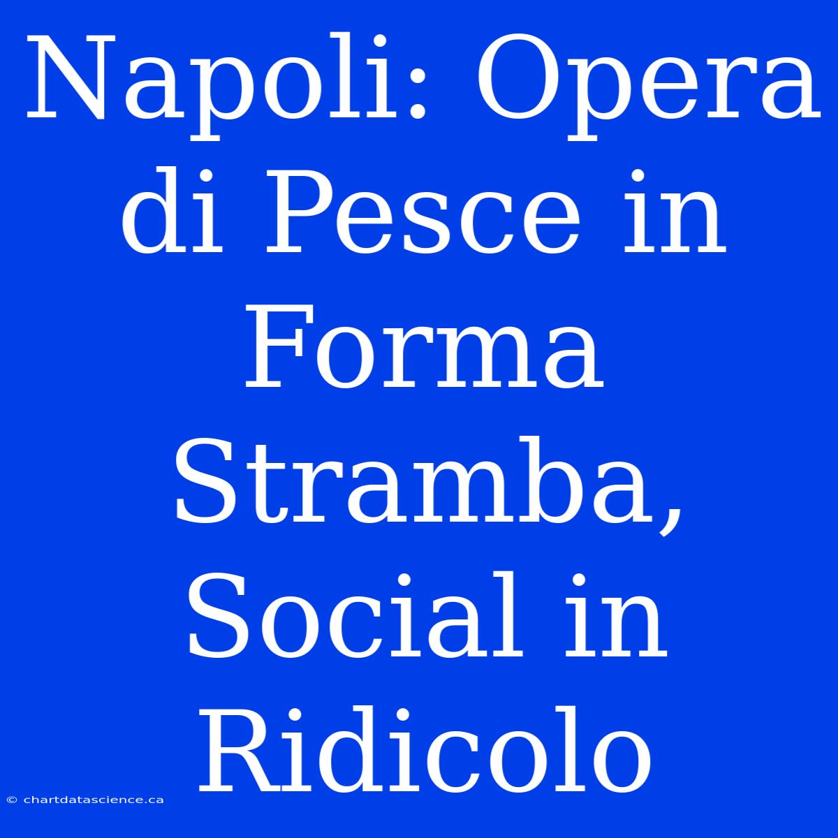 Napoli: Opera Di Pesce In Forma Stramba, Social In Ridicolo