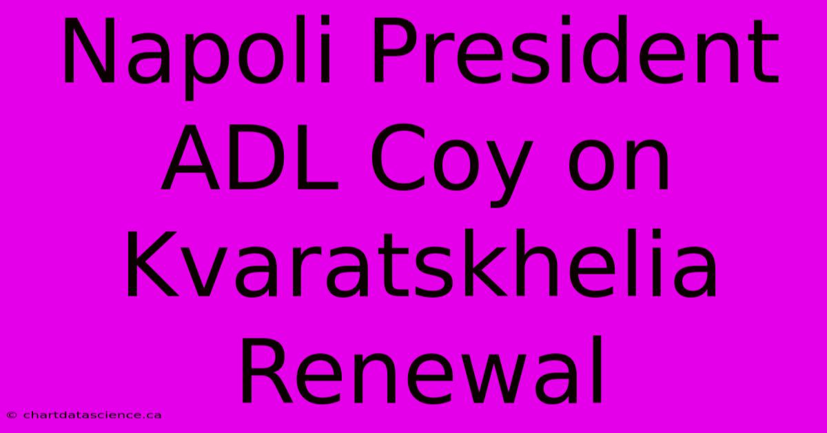 Napoli President ADL Coy On Kvaratskhelia Renewal