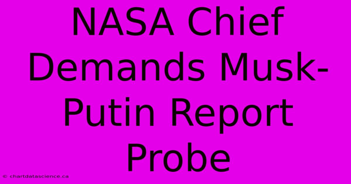 NASA Chief Demands Musk-Putin Report Probe