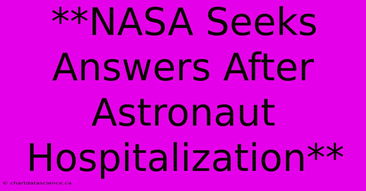 **NASA Seeks Answers After Astronaut Hospitalization**