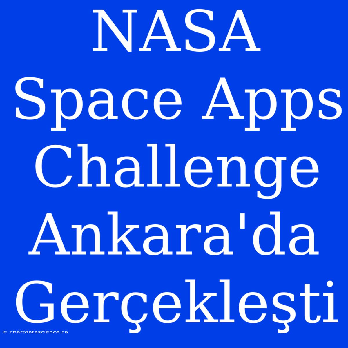 NASA Space Apps Challenge Ankara'da Gerçekleşti