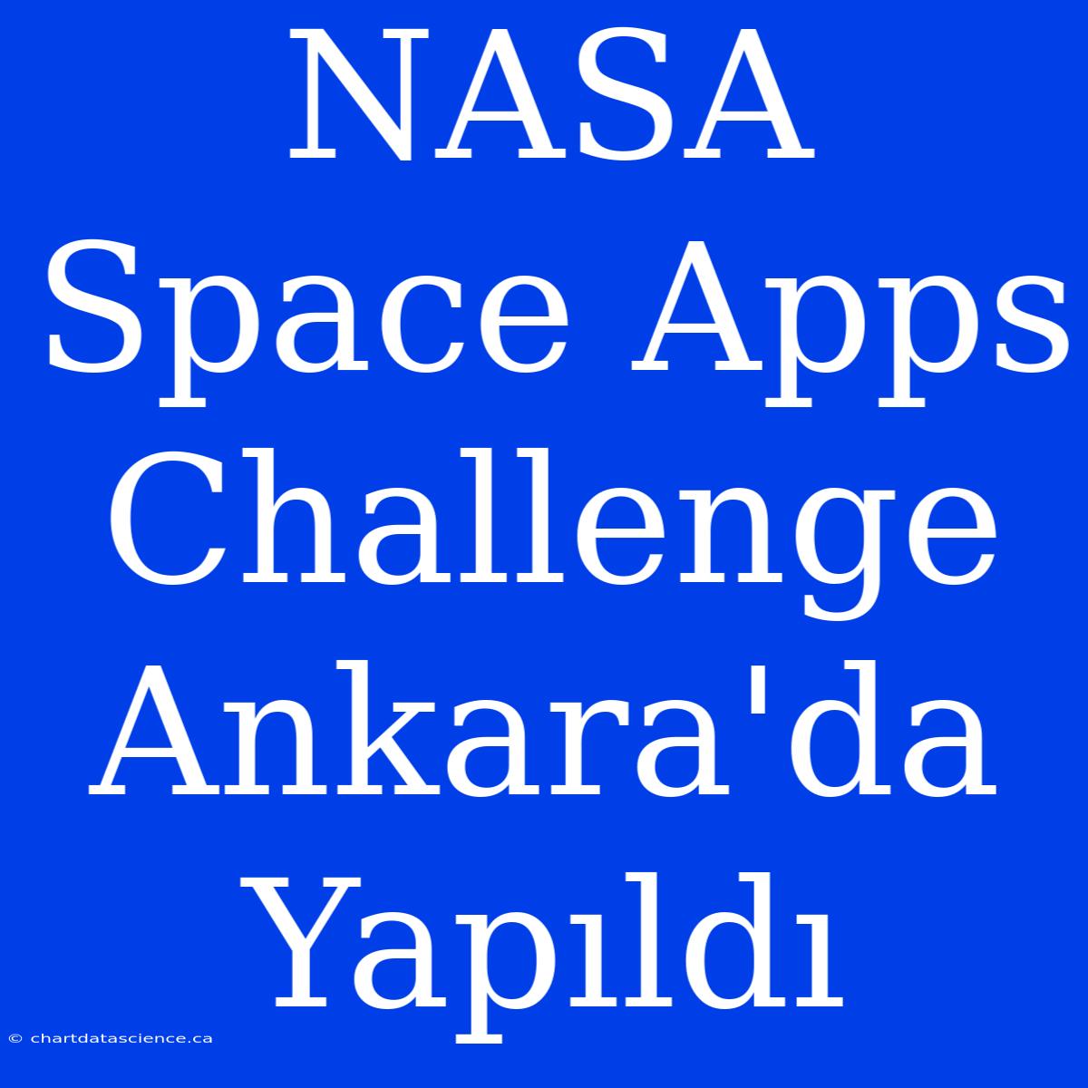 NASA Space Apps Challenge Ankara'da Yapıldı