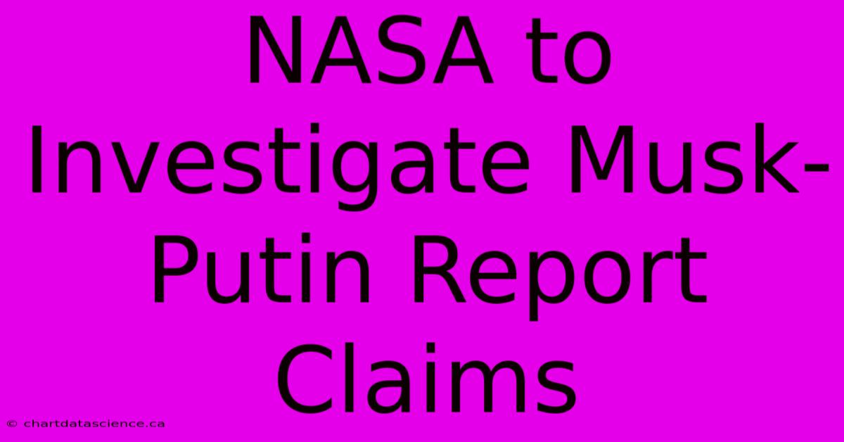 NASA To Investigate Musk-Putin Report Claims 