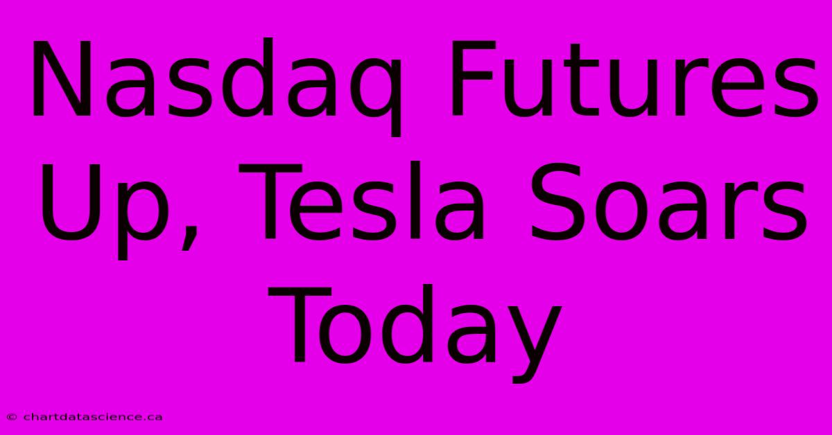 Nasdaq Futures Up, Tesla Soars Today