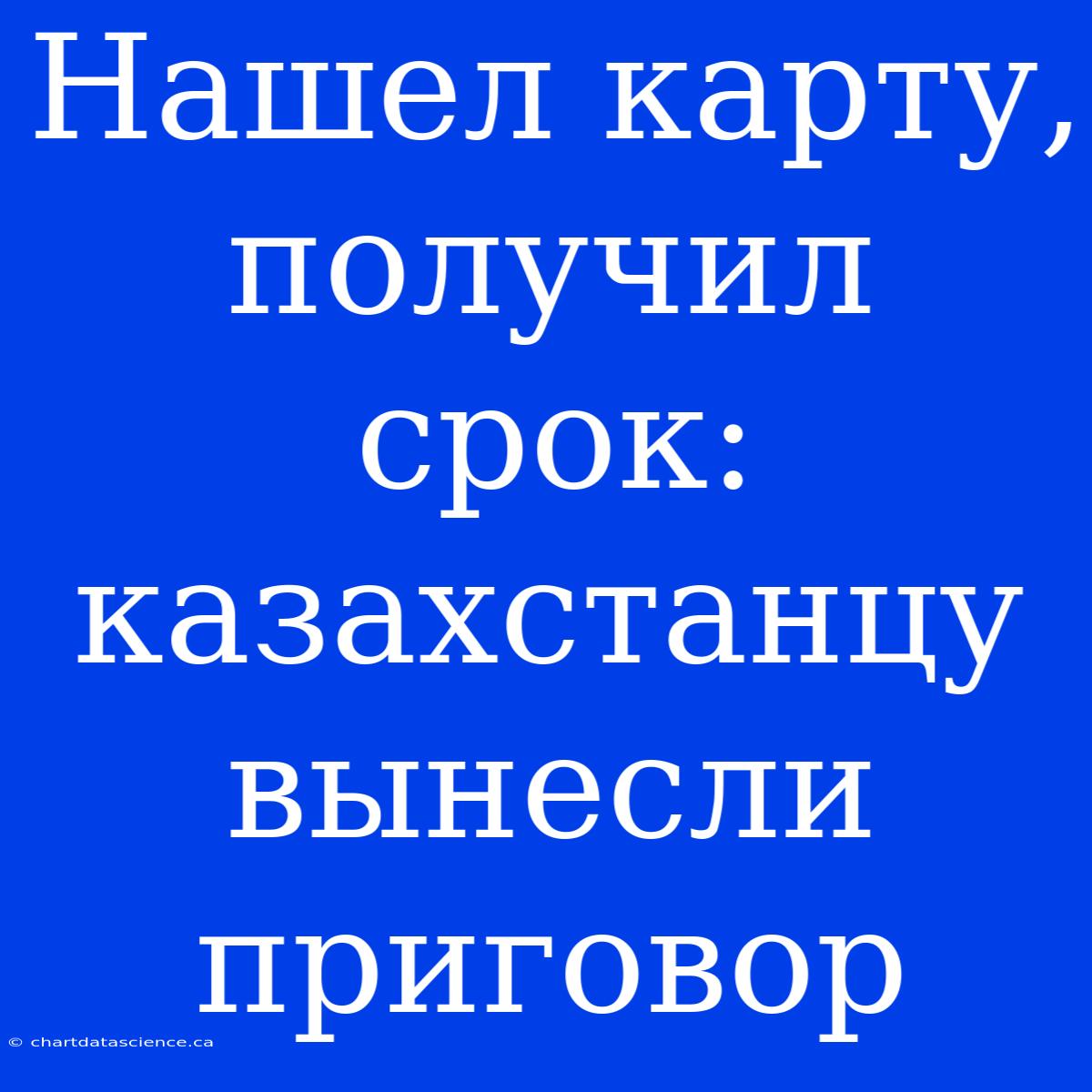 Нашел Карту, Получил Срок: Казахстанцу Вынесли Приговор