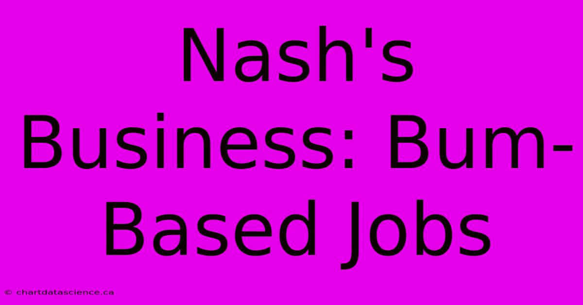 Nash's Business: Bum-Based Jobs