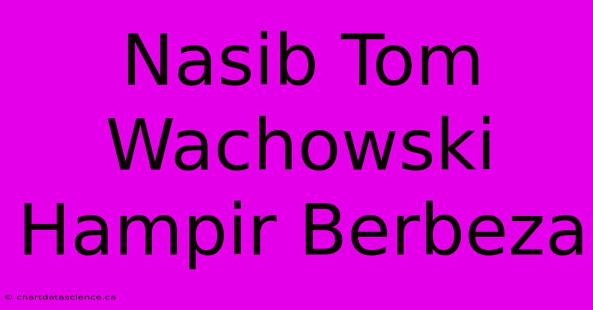 Nasib Tom Wachowski Hampir Berbeza