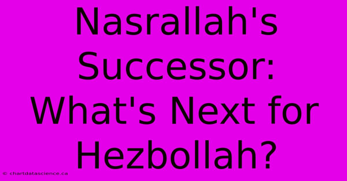 Nasrallah's Successor: What's Next For Hezbollah?