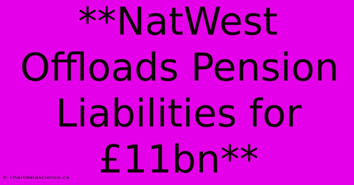 **NatWest Offloads Pension Liabilities For £11bn** 