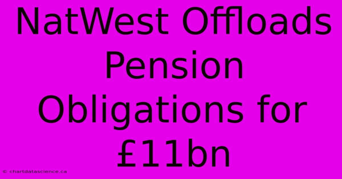 NatWest Offloads Pension Obligations For £11bn