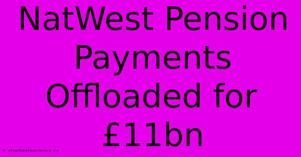 NatWest Pension Payments Offloaded For £11bn 