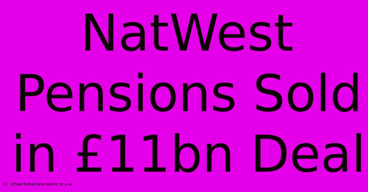 NatWest Pensions Sold In £11bn Deal