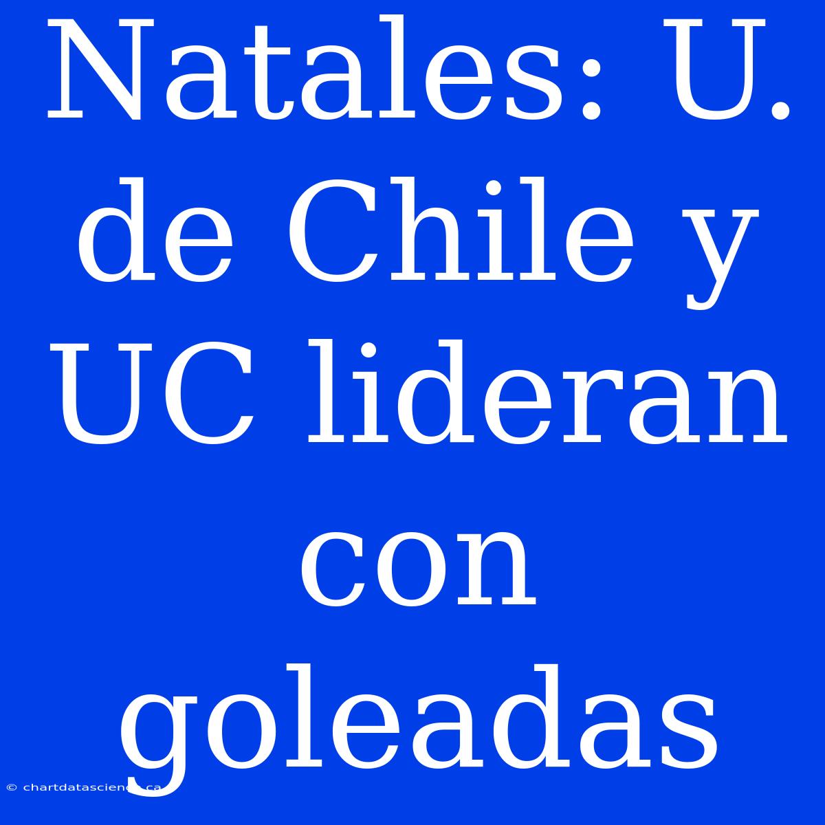 Natales: U. De Chile Y UC Lideran Con Goleadas