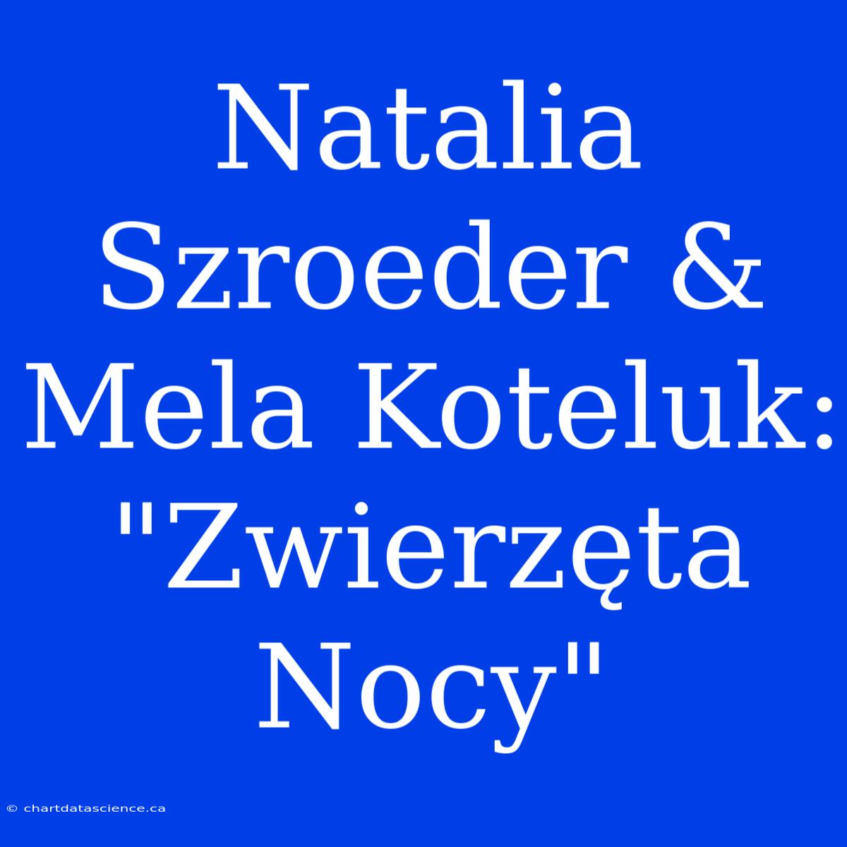 Natalia Szroeder & Mela Koteluk: 