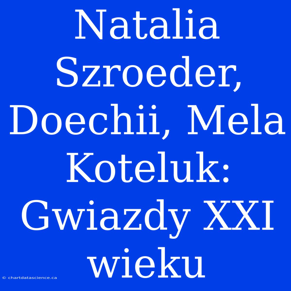 Natalia Szroeder, Doechii, Mela Koteluk: Gwiazdy XXI Wieku