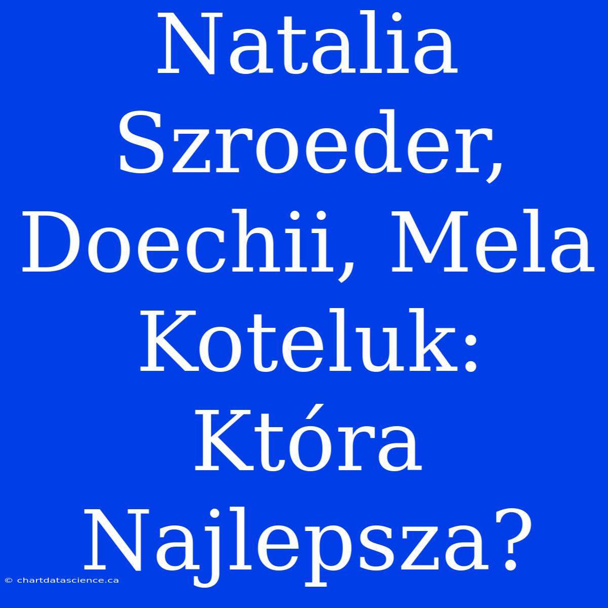 Natalia Szroeder, Doechii, Mela Koteluk: Która Najlepsza?