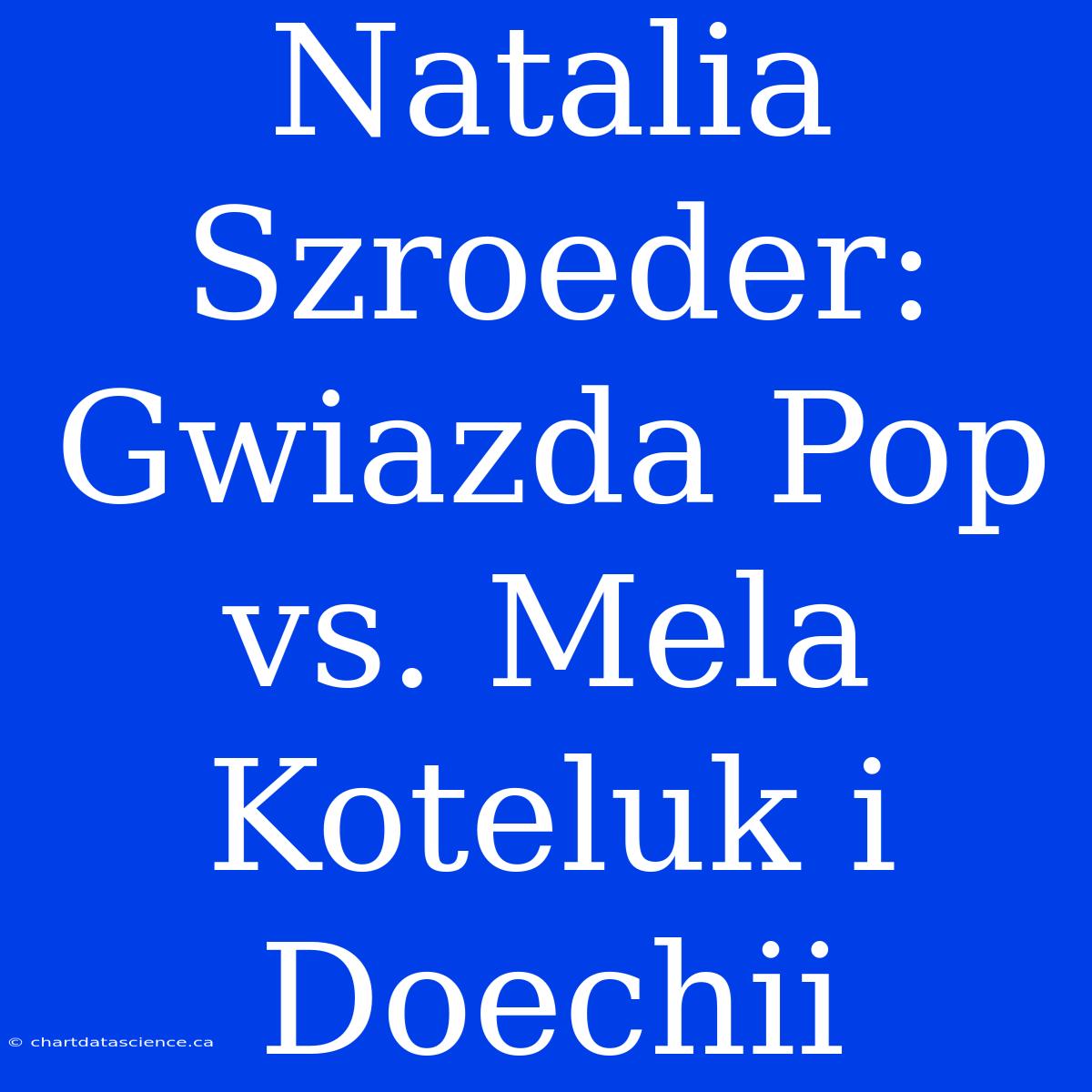 Natalia Szroeder: Gwiazda Pop Vs. Mela Koteluk I Doechii