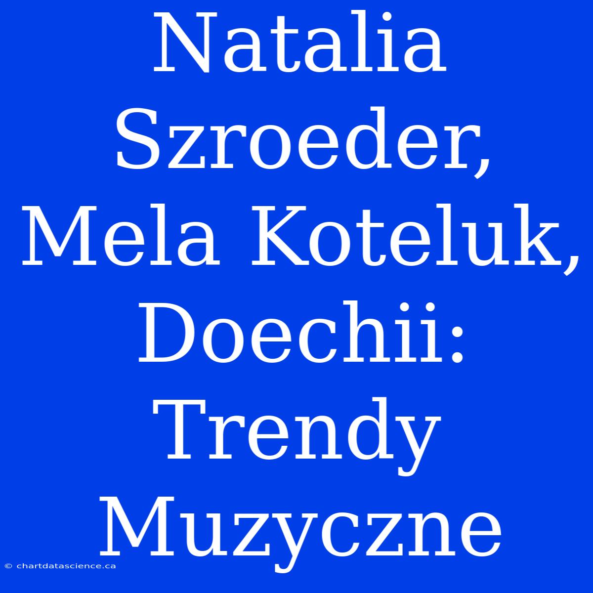 Natalia Szroeder, Mela Koteluk, Doechii: Trendy Muzyczne