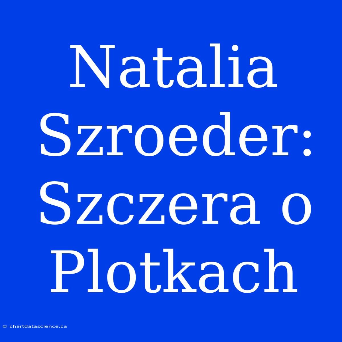 Natalia Szroeder: Szczera O Plotkach