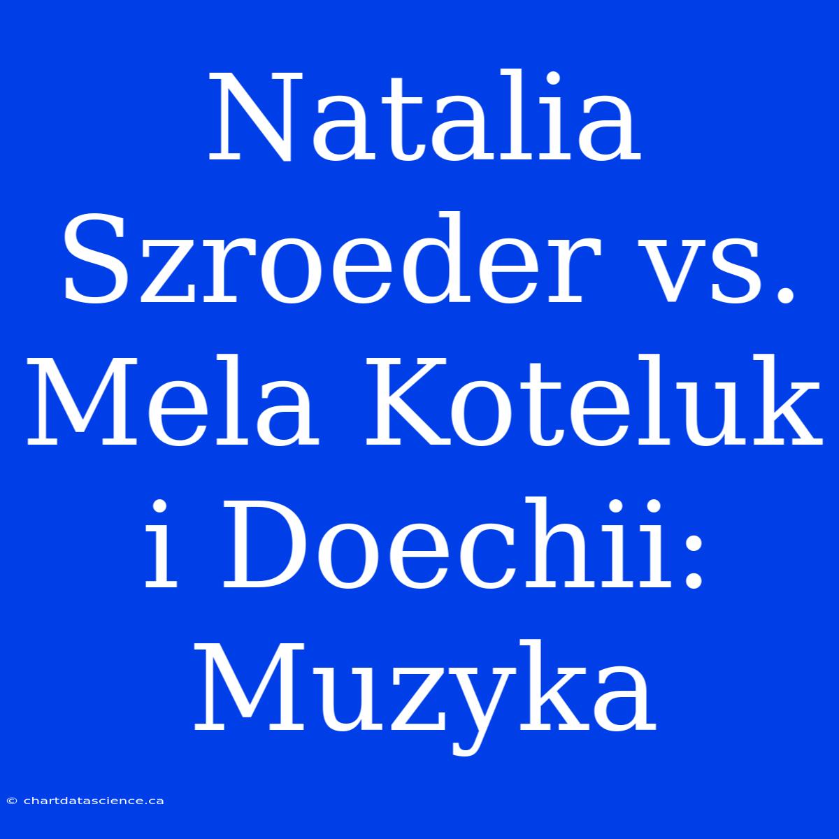 Natalia Szroeder Vs. Mela Koteluk I Doechii: Muzyka