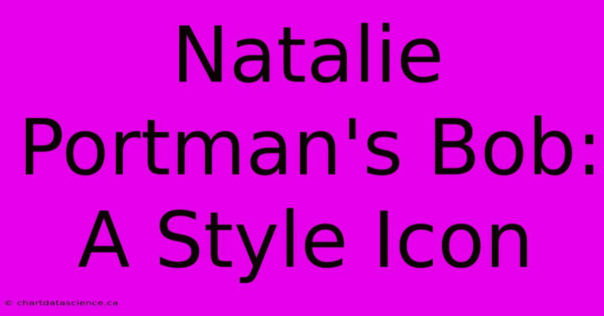 Natalie Portman's Bob: A Style Icon