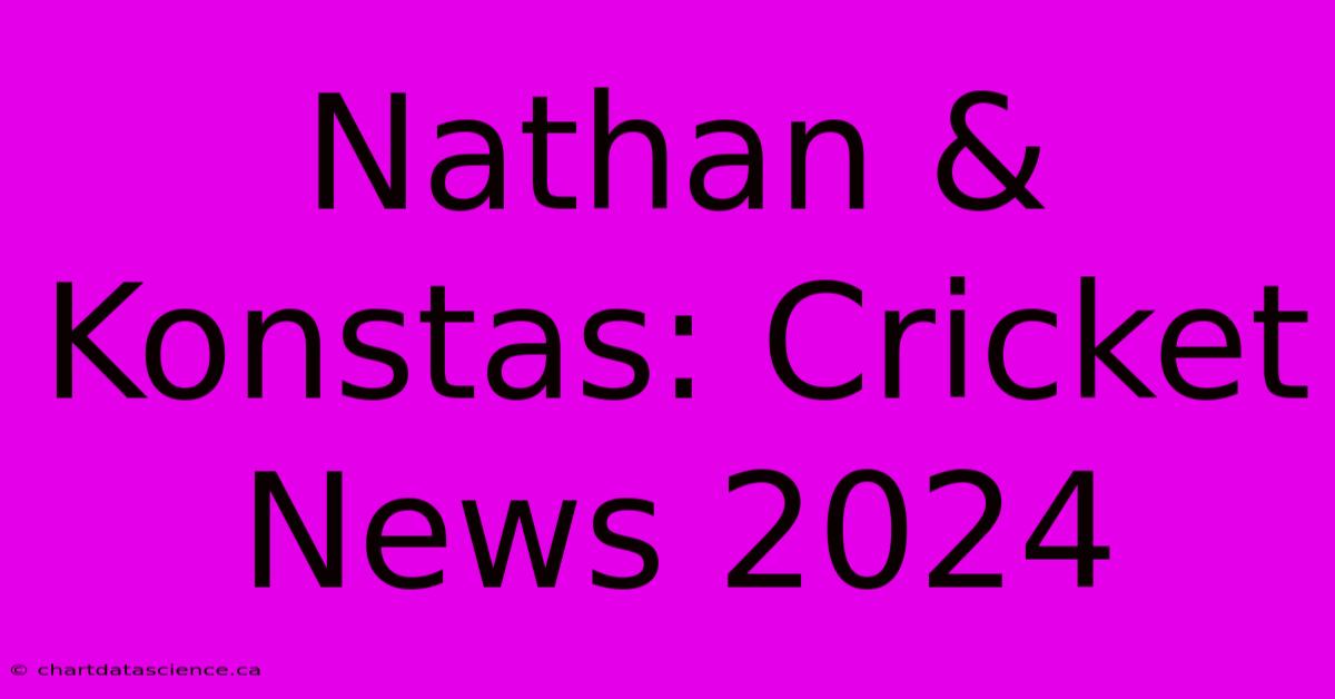 Nathan & Konstas: Cricket News 2024