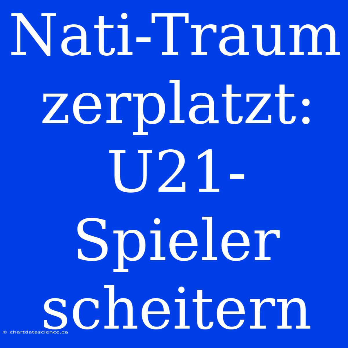 Nati-Traum Zerplatzt: U21-Spieler Scheitern