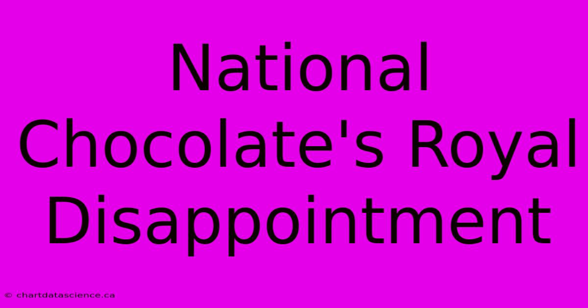 National Chocolate's Royal Disappointment