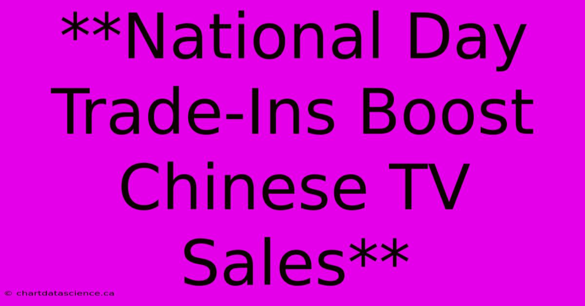 **National Day Trade-Ins Boost Chinese TV Sales**