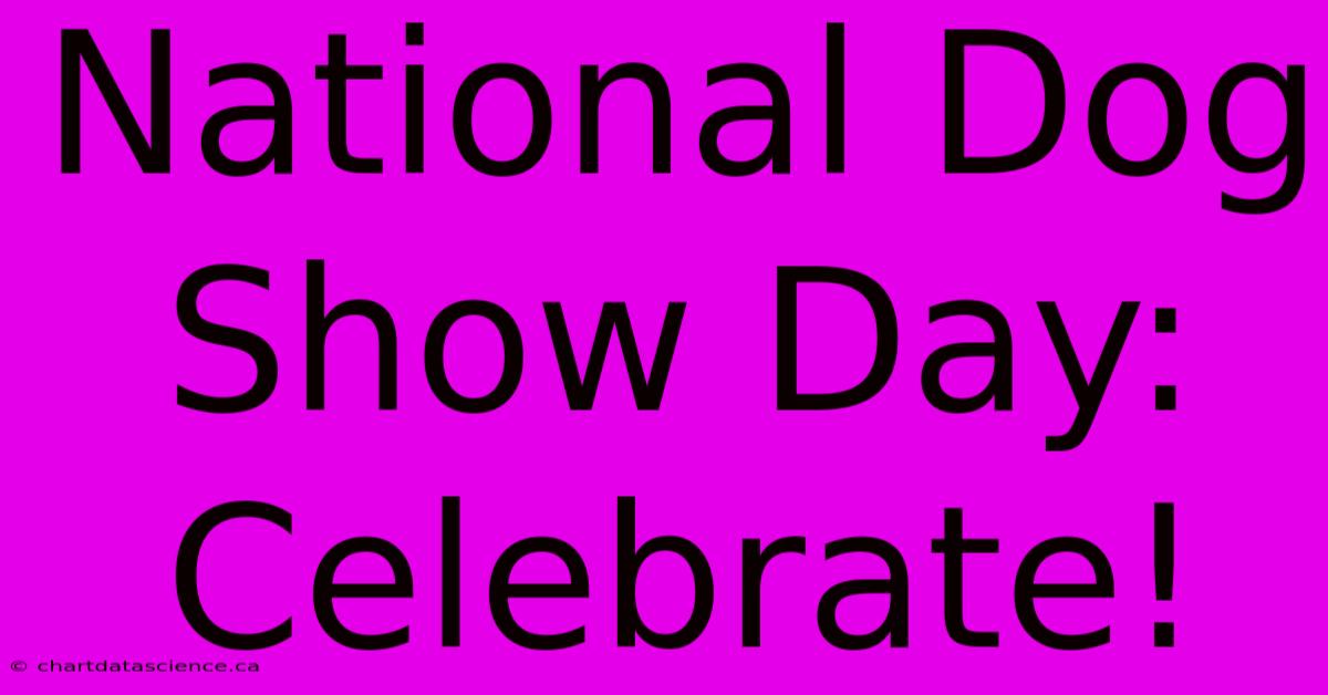 National Dog Show Day: Celebrate!