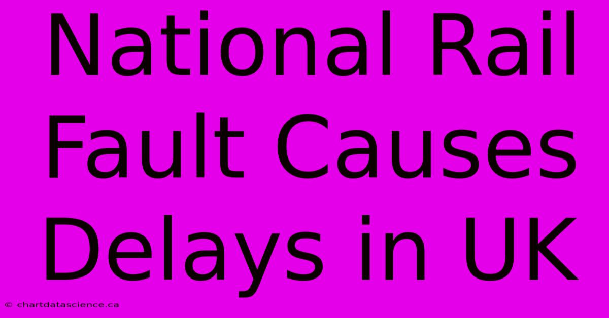 National Rail Fault Causes Delays In UK