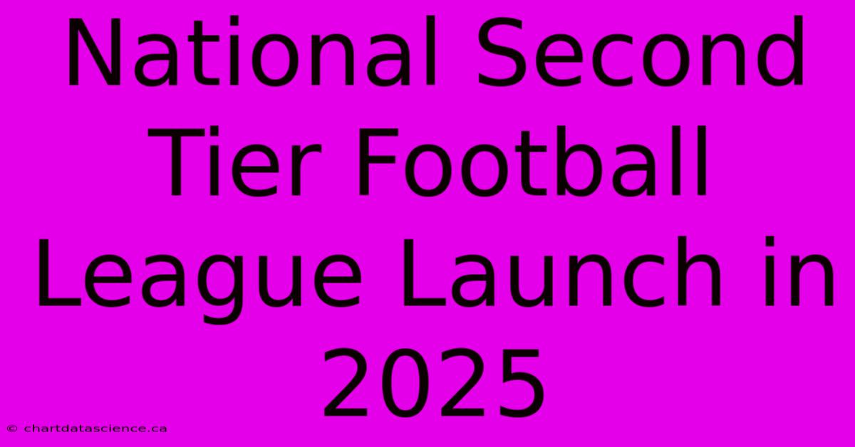 National Second Tier Football League Launch In 2025