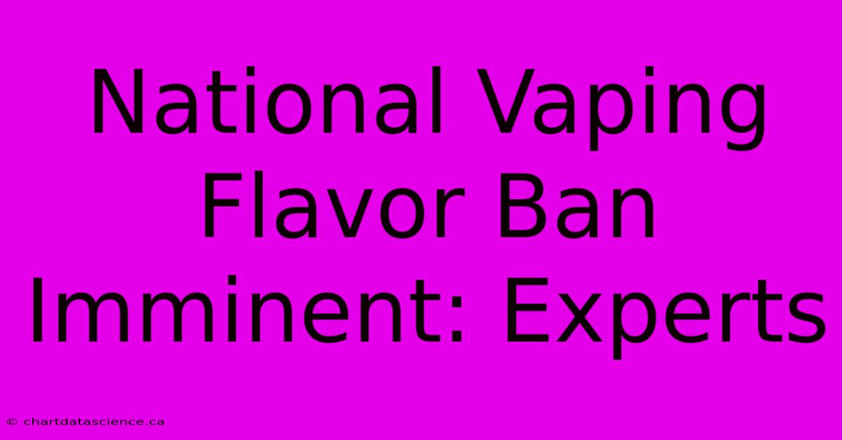 National Vaping Flavor Ban Imminent: Experts