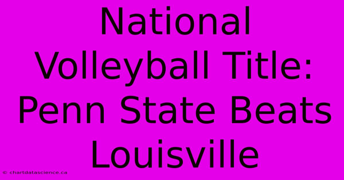 National Volleyball Title: Penn State Beats Louisville