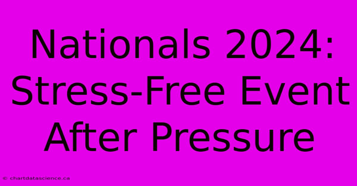 Nationals 2024: Stress-Free Event After Pressure