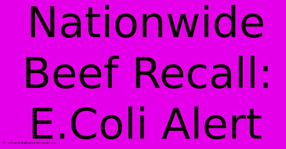 Nationwide Beef Recall: E.Coli Alert